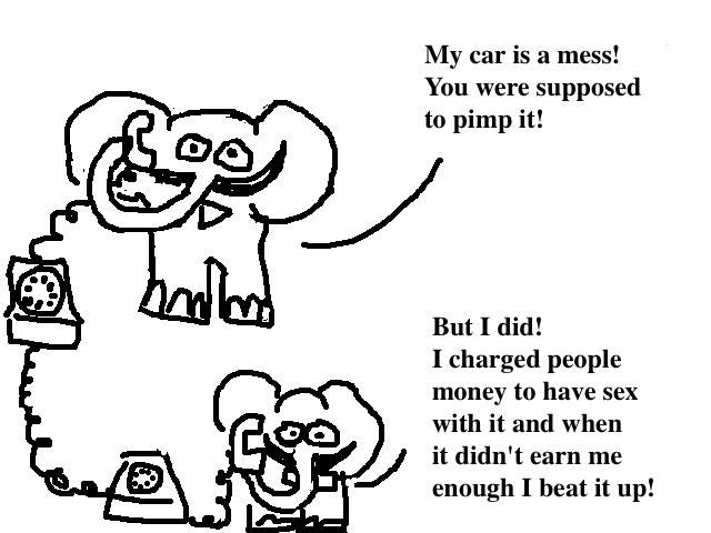 
    A: My car is a mess. You were supposed to pimp it! What did you do?
    B: Well, I charged people money to have sex with it and when it didn't earn me
    enough I beat it up. Like pimps do.
  