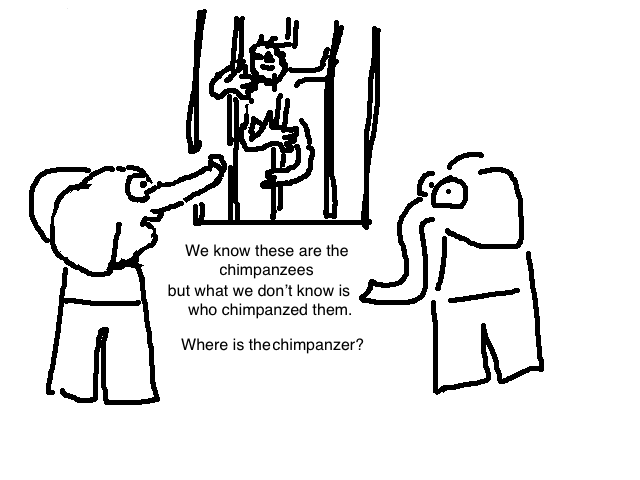 
      We know these are the chimpanzees, 
      but what we don't know is who chimpanzed them. 
      Where is the chimpanzer?
  
